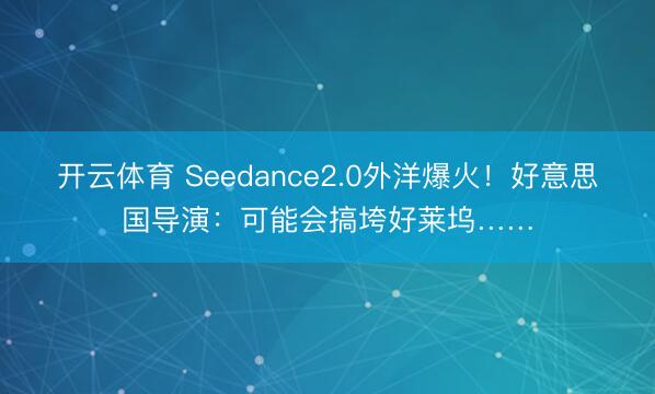 开云体育 Seedance2.0外洋爆火！好意思国导演：可能会搞垮好莱坞……