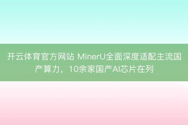 开云体育官方网站 MinerU全面深度适配主流国产算力，10余家国产AI芯片在列