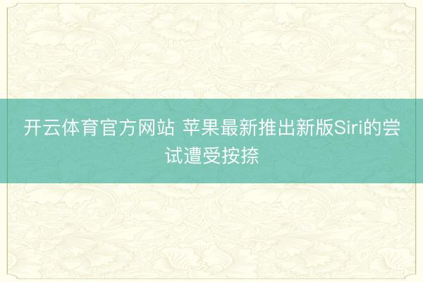 开云体育官方网站 苹果最新推出新版Siri的尝试遭受按捺
