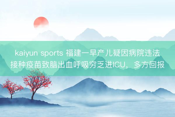 kaiyun sports 福建一早产儿疑因病院违法接种疫苗致脑出血呼吸穷乏进ICU，多方回报
