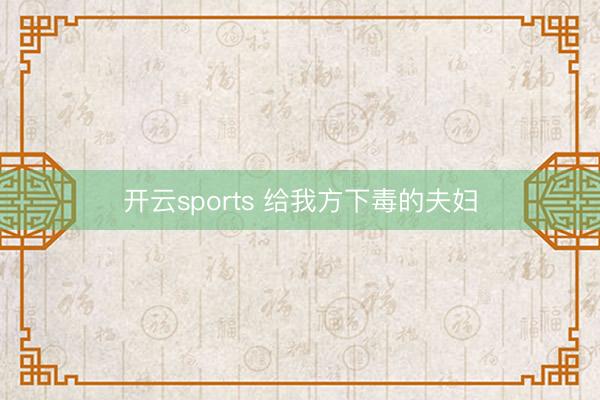 开云sports 给我方下毒的夫妇