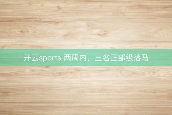 开云sports 两周内,三名正部级落马