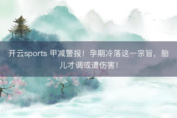 开云sports 甲减警报!孕期冷落这一宗旨,胎儿才调或遭伤害!