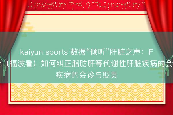 kaiyun sports 数据“倾听”肝脏之声:FibroScan(福波看)如何纠正脂肪肝等代谢性肝脏疾病的会诊与贬责
