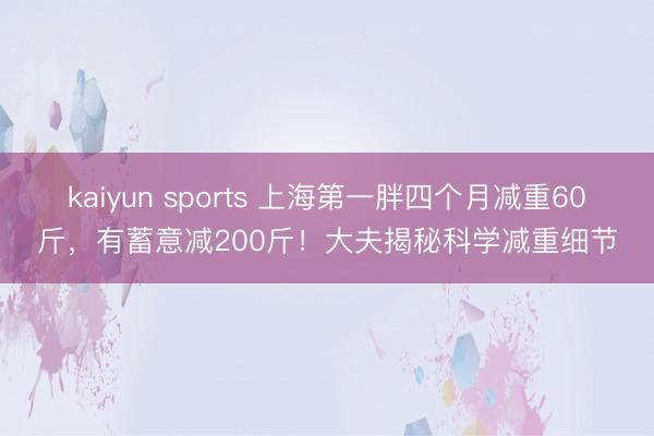 kaiyun sports 上海第一胖四个月减重60斤,有蓄意减200斤!大夫揭秘科学减重细节