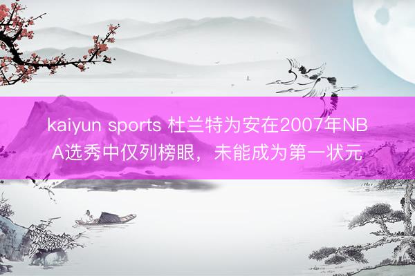 kaiyun sports 杜兰特为安在2007年NBA选秀中仅列榜眼，未能成为第一状元