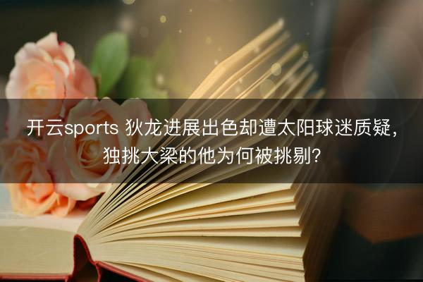 开云sports 狄龙进展出色却遭太阳球迷质疑,独挑大梁的他为何被挑剔?