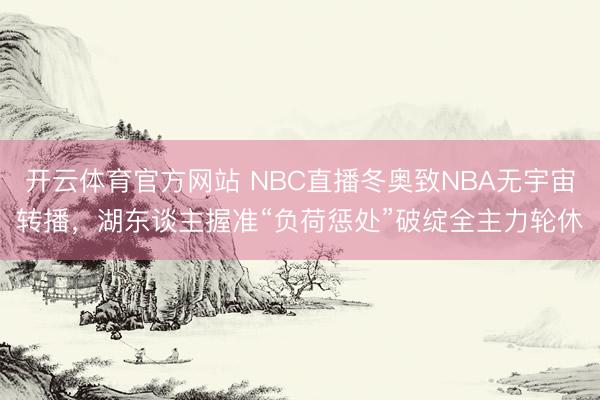 开云体育官方网站 NBC直播冬奥致NBA无宇宙转播，湖东谈主握准“负荷惩处”破绽全主力轮休