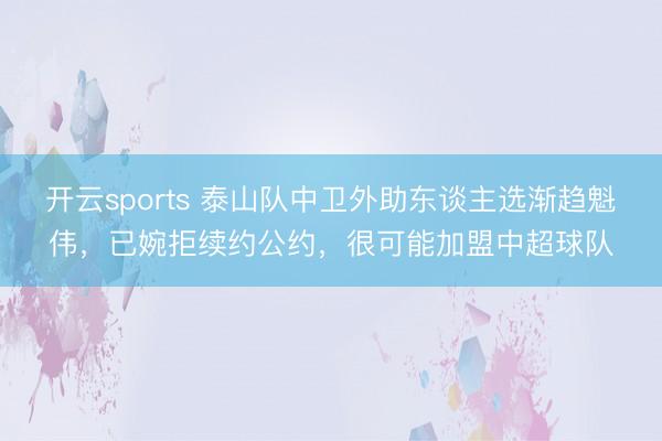 开云sports 泰山队中卫外助东谈主选渐趋魁伟,已婉拒续约公约,很可能加盟中超球队