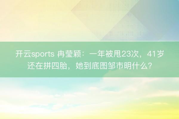 开云sports 冉莹颖:一年被甩23次,41岁还在拼四胎,她到底图邹市明什么?