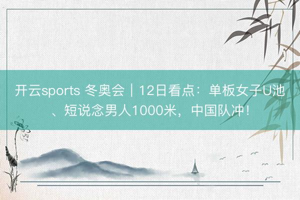 开云sports 冬奥会｜12日看点：单板女子U池、短说念男人1000米，中国队冲！