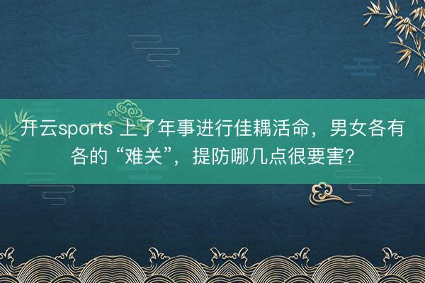 开云sports 上了年事进行佳耦活命，男女各有各的 “难关”，提防哪几点很要害？
