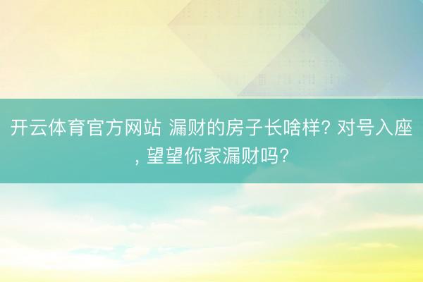 开云体育官方网站 漏财的房子长啥样? 对号入座, 望望你家漏财吗?