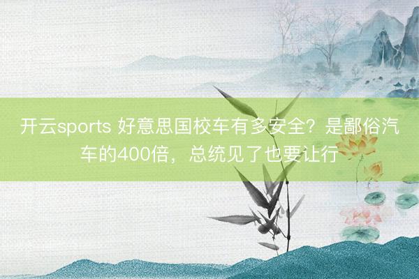 开云sports 好意思国校车有多安全？是鄙俗汽车的400倍，总统见了也要让行