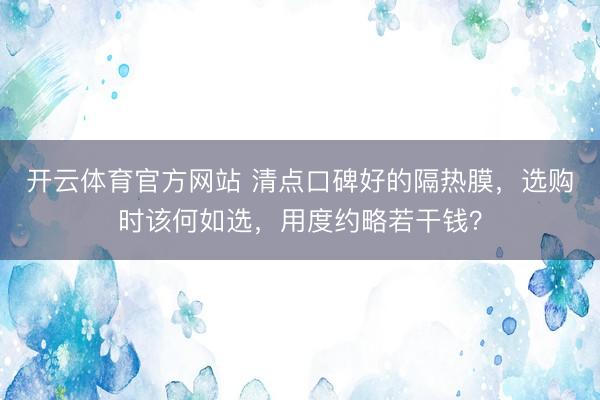 开云体育官方网站 清点口碑好的隔热膜，选购时该何如选，用度约略若干钱？