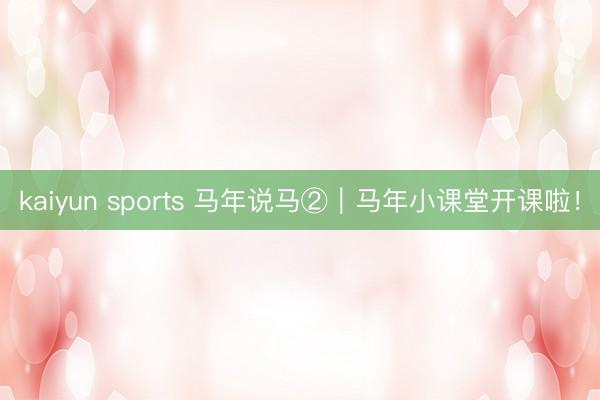 kaiyun sports 马年说马②｜马年小课堂开课啦！