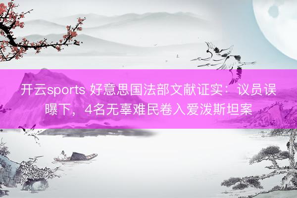开云sports 好意思国法部文献证实：议员误曝下，4名无辜难民卷入爱泼斯坦案