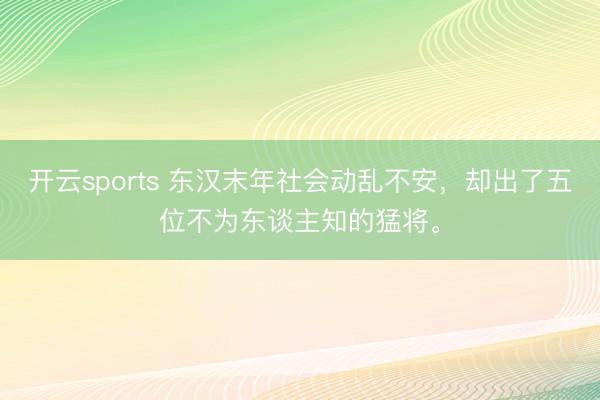 开云sports 东汉末年社会动乱不安，却出了五位不为东谈主知的猛将。