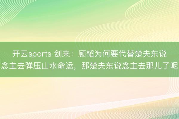 开云sports 剑来：顾韬为何要代替楚夫东说念主去弹压山水命运，那楚夫东说念主去那儿了呢
