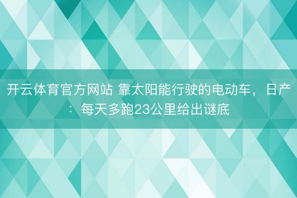 开云体育官方网站 靠太阳能行驶的电动车，日产：每天多跑23公里给出谜底