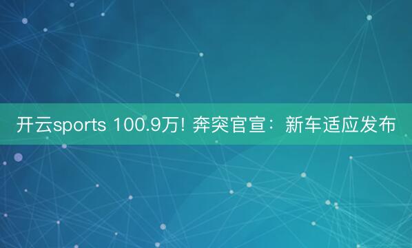 开云sports 100.9万! 奔突官宣：新车适应发布