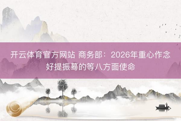开云体育官方网站 商务部：2026年重心作念好提振蓦的等八方面使命