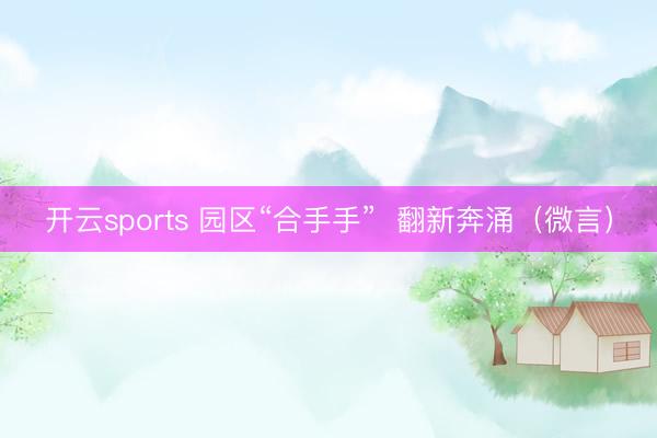开云sports 园区“合手手”  翻新奔涌（微言）