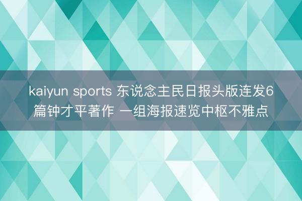 kaiyun sports 东说念主民日报头版连发6篇钟才平著作 一组海报速览中枢不雅点