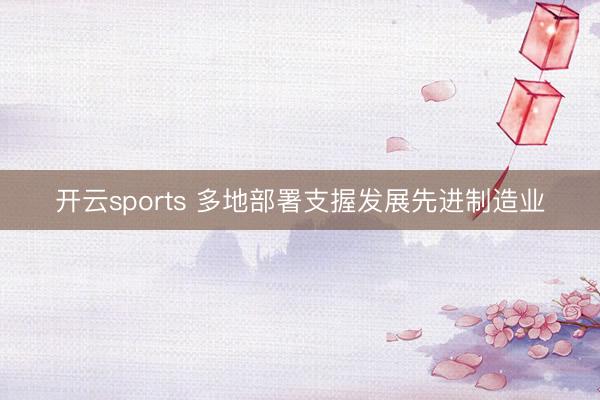 开云sports 多地部署支握发展先进制造业