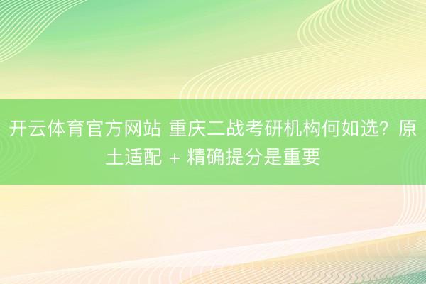 开云体育官方网站 重庆二战考研机构何如选?原土适配 + 精确提分是重要