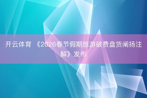 开云体育 《2026春节假期旅游破费盘货阐扬注解》发布