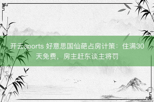 开云sports 好意思国仙葩占房计策:住满30天免费,房主赶东谈主将罚