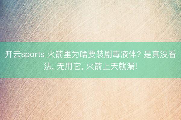 开云sports 火箭里为啥要装剧毒液体? 是真没看法, 无用它, 火箭上天就漏!