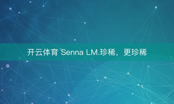 开云体育 Senna LM.珍稀，<a href=