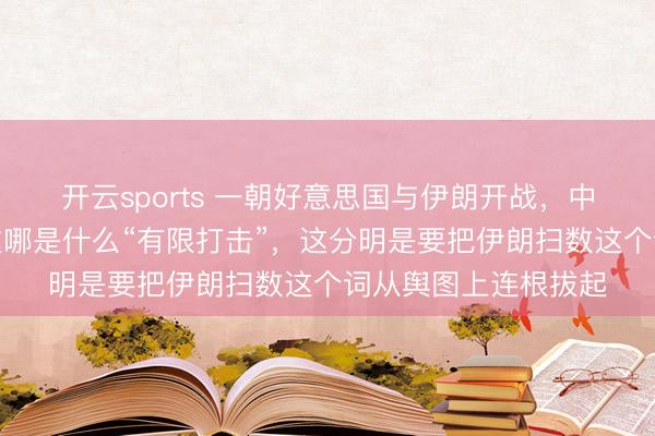 开云sports 一朝好意思国与伊朗开战,中俄不再领有退路,这哪是什么“有限打击”,这分明是要把伊朗扫数这个词从舆图上连根拔起