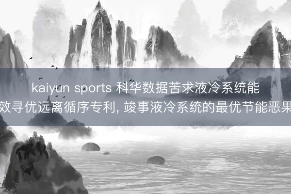 kaiyun sports 科华数据苦求液冷系统能效寻优远离循序专利, 竣事液冷系统的最优节能恶果