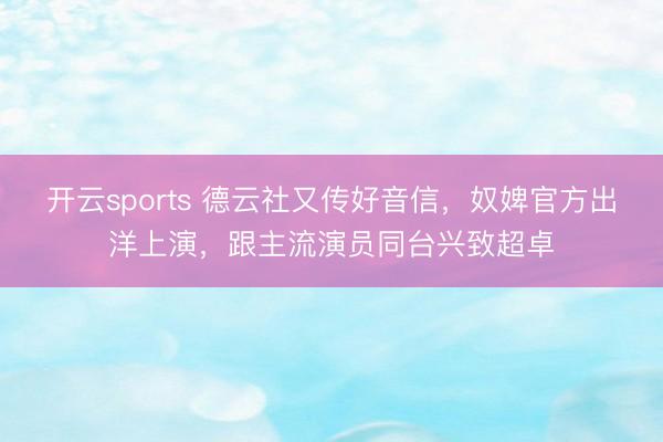 开云sports 德云社又传好音信,奴婢官方出洋上演,跟主流演员同台兴致超卓