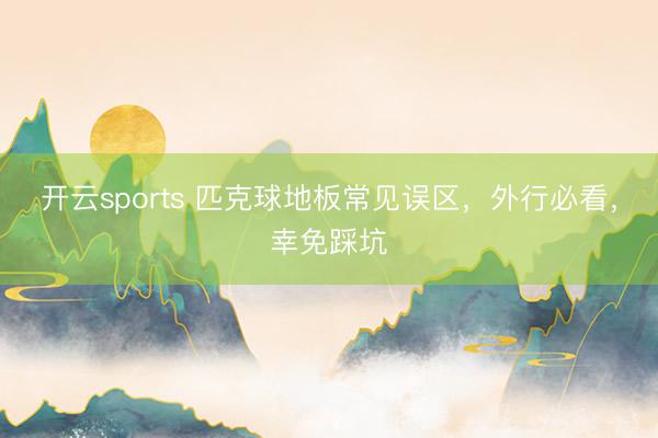 开云sports 匹克球地板常见误区,外行必看,幸免踩坑