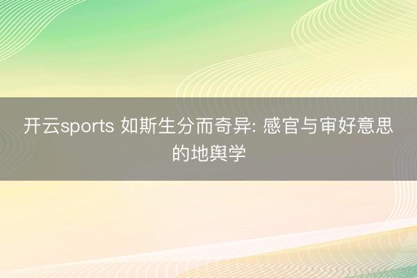 开云sports 如斯生分而奇异: 感官与审好意思的地舆学