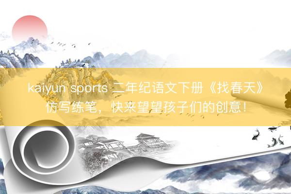 kaiyun sports 二年纪语文下册《找春天》仿写练笔，快来望望孩子们的创意！