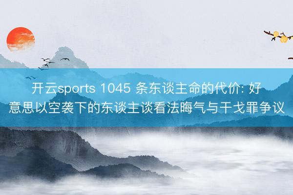 开云sports 1045 条东谈主命的代价: 好意思以空袭下的东谈主谈看法晦气与干戈罪争议