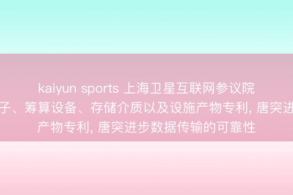 kaiyun sports 上海卫星互联网参议院肯求一种数据传输法子、筹算设备、存储介质以及设施产物专利， 唐突进步数据传输的可靠性