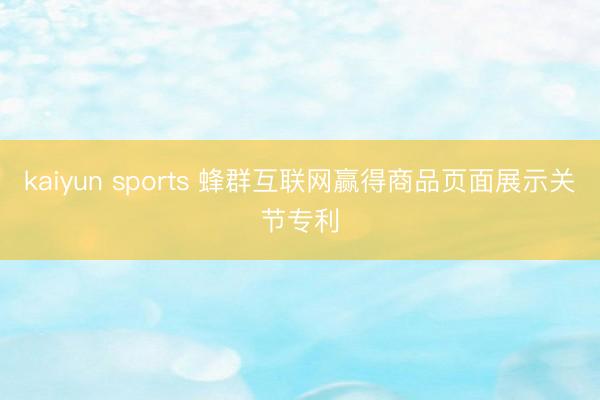 kaiyun sports 蜂群互联网赢得商品页面展示关节专利