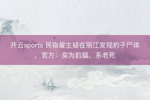 开云sports 民宿雇主疑在丽江发现豹子尸体，官方：实为豹猫，系老死