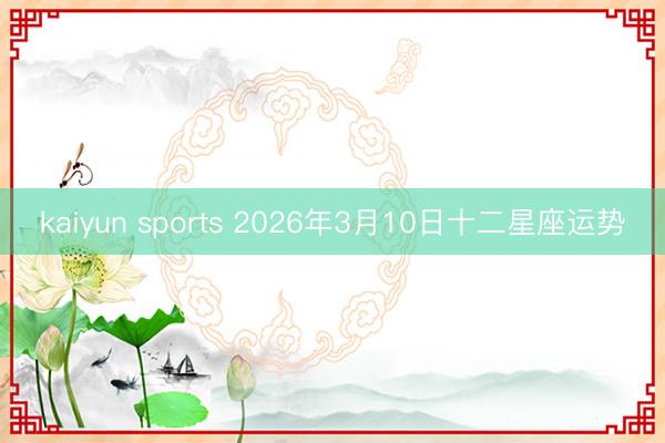 kaiyun sports 2026年3月10日十二星座运势