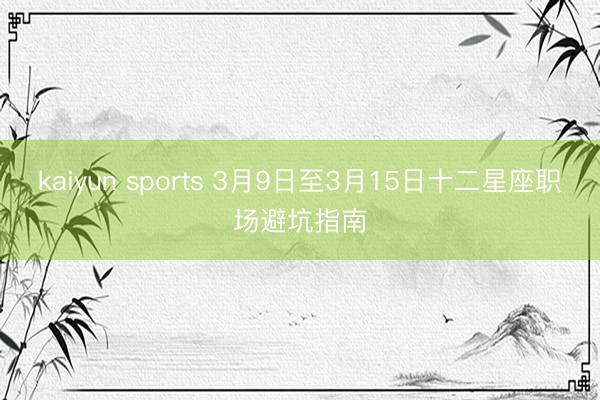 kaiyun sports 3月9日至3月15日十二星座职场避坑指南