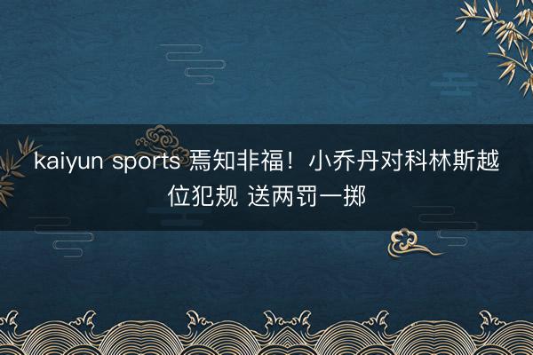 kaiyun sports 焉知非福！小乔丹对科林斯越位犯规 送两罚一掷