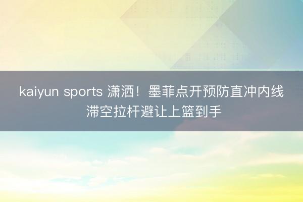 kaiyun sports 潇洒！墨菲点开预防直冲内线 滞空拉杆避让上篮到手