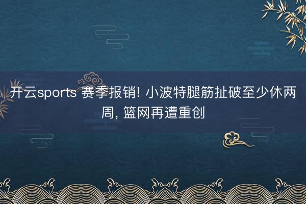 开云sports 赛季报销! 小波特腿筋扯破至少休两周， 篮网再遭重创