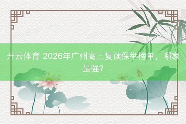 开云体育 2026年广州高三复读保举榜单，哪家最强？